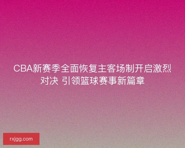CBA新赛季全面恢复主客场制开启激烈对决 引领篮球赛事新篇章