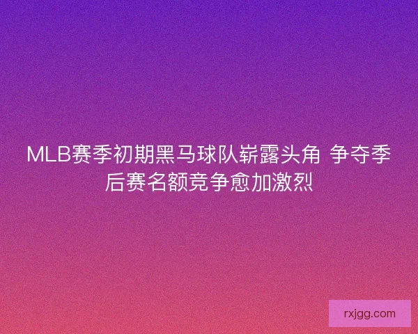 MLB赛季初期黑马球队崭露头角 争夺季后赛名额竞争愈加激烈
