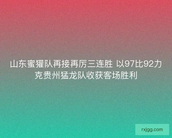 山东蜜獾队再接再厉三连胜 以97比92力克贵州猛龙队收获客场胜利